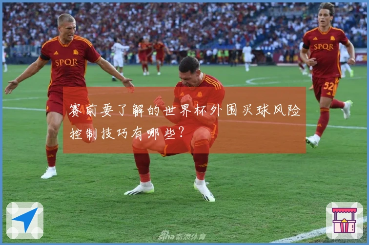赛前要了解的世界杯外围买球风险控制技巧有哪些？